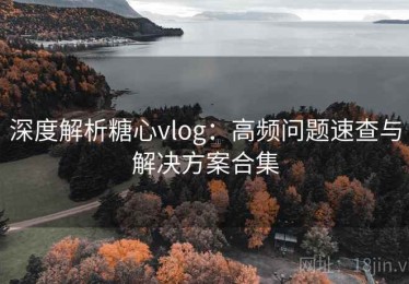 深度解析糖心vlog：高频问题速查与解决方案合集