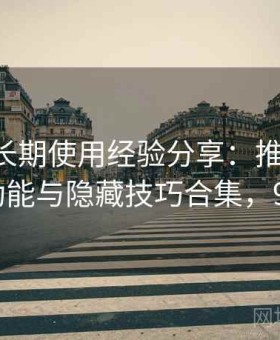 91官网长期使用经验分享：推荐玩法、冷门功能与隐藏技巧合集，91网沾