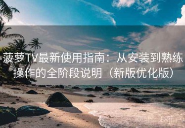 菠萝TV最新使用指南：从安装到熟练操作的全阶段说明（新版优化版）