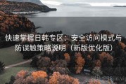 快速掌握日韩专区：安全访问模式与防误触策略说明（新版优化版）