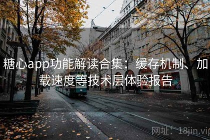 糖心app功能解读合集：缓存机制、加载速度等技术层体验报告