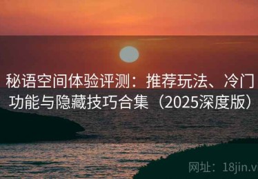 秘语空间体验评测：推荐玩法、冷门功能与隐藏技巧合集（2025深度版）