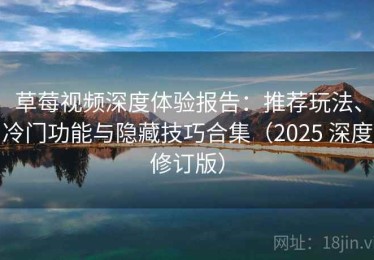草莓视频深度体验报告：推荐玩法、冷门功能与隐藏技巧合集（2025 深度修订版）