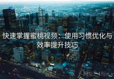 快速掌握蜜桃视频：使用习惯优化与效率提升技巧