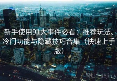 新手使用91大事件必看：推荐玩法、冷门功能与隐藏技巧合集（快速上手版）