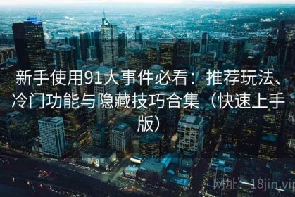新手使用91大事件必看：推荐玩法、冷门功能与隐藏技巧合集（快速上手版）