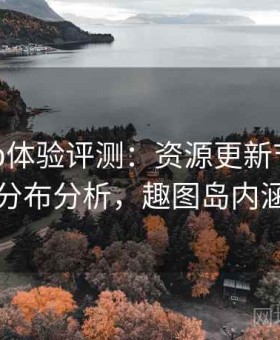 趣岛app体验评测：资源更新节奏与内容分布分析，趣图岛内涵图