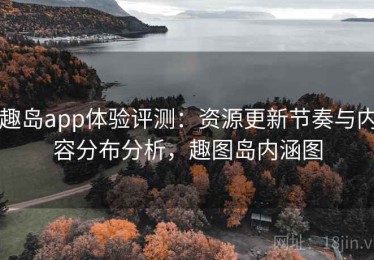趣岛app体验评测：资源更新节奏与内容分布分析，趣图岛内涵图