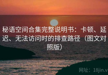 秘语空间合集完整说明书：卡顿、延迟、无法访问时的排查路径（图文对照版）