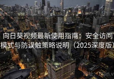 向日葵视频最新使用指南：安全访问模式与防误触策略说明（2025深度版）