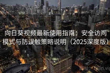 向日葵视频最新使用指南：安全访问模式与防误触策略说明（2025深度版）