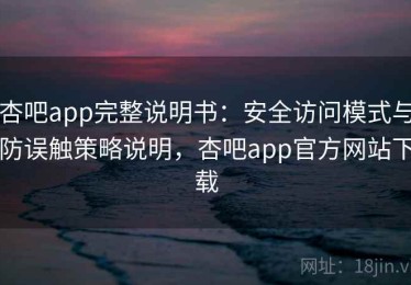 杏吧app完整说明书：安全访问模式与防误触策略说明，杏吧app官方网站下载