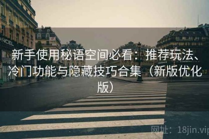 新手使用秘语空间必看：推荐玩法、冷门功能与隐藏技巧合集（新版优化版）