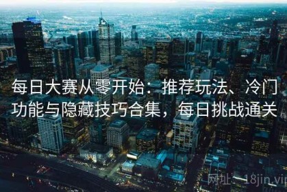 每日大赛从零开始：推荐玩法、冷门功能与隐藏技巧合集，每日挑战通关