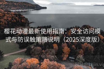 樱花动漫最新使用指南：安全访问模式与防误触策略说明（2025深度版）