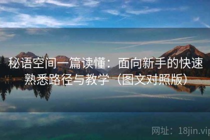 秘语空间一篇读懂：面向新手的快速熟悉路径与教学（图文对照版）