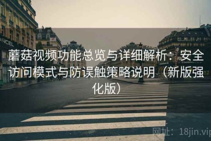蘑菇视频功能总览与详细解析：安全访问模式与防误触策略说明（新版强化版）