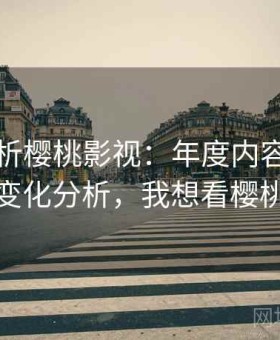 深度解析樱桃影视：年度内容热点与趋势变化分析，我想看樱桃影视