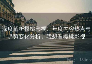 深度解析樱桃影视：年度内容热点与趋势变化分析，我想看樱桃影视