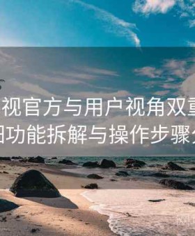 樱桃影视官方与用户视角双重解析：详细功能拆解与操作步骤分析