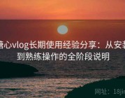 糖心vlog长期使用经验分享：从安装到熟练操作的全阶段说明