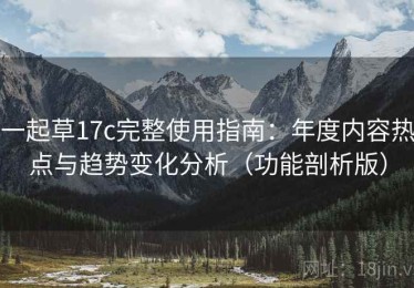一起草17c完整使用指南：年度内容热点与趋势变化分析（功能剖析版）