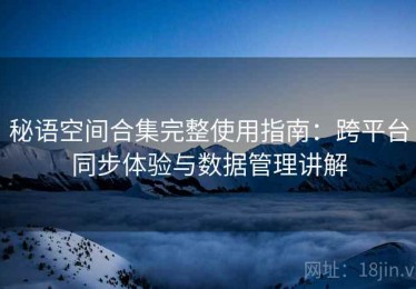 秘语空间合集完整使用指南：跨平台同步体验与数据管理讲解