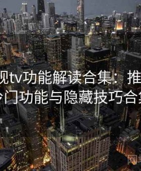 红桃影视tv功能解读合集：推荐玩法、冷门功能与隐藏技巧合集