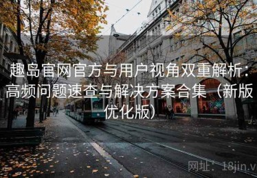 趣岛官网官方与用户视角双重解析：高频问题速查与解决方案合集（新版优化版）