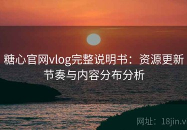 糖心官网vlog完整说明书：资源更新节奏与内容分布分析