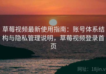 草莓视频最新使用指南：账号体系结构与隐私管理说明，草莓视频登录首页
