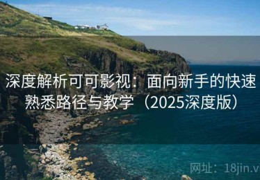 深度解析可可影视：面向新手的快速熟悉路径与教学（2025深度版）