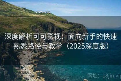 深度解析可可影视：面向新手的快速熟悉路径与教学（2025深度版）