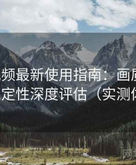 芭乐视频最新使用指南：画质表现、功能稳定性深度评估（实测体验版）