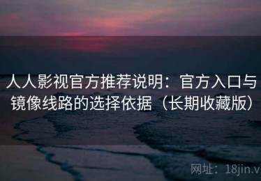 人人影视官方推荐说明：官方入口与镜像线路的选择依据（长期收藏版）