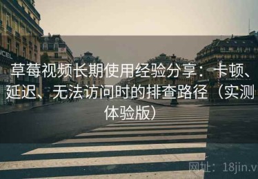 草莓视频长期使用经验分享：卡顿、延迟、无法访问时的排查路径（实测体验版）