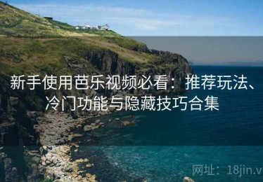 新手使用芭乐视频必看：推荐玩法、冷门功能与隐藏技巧合集