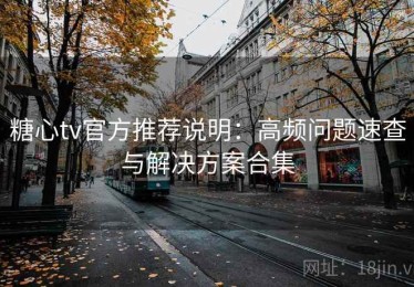 糖心tv官方推荐说明：高频问题速查与解决方案合集