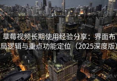 草莓视频长期使用经验分享：界面布局逻辑与重点功能定位（2025深度版）