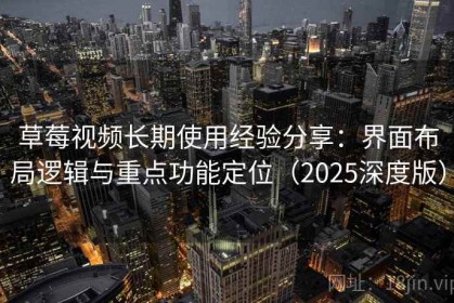 草莓视频长期使用经验分享：界面布局逻辑与重点功能定位（2025深度版）