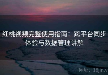 红桃视频完整使用指南：跨平台同步体验与数据管理讲解