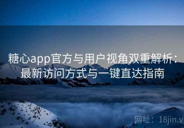 糖心app官方与用户视角双重解析：最新访问方式与一键直达指南