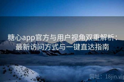 糖心app官方与用户视角双重解析：最新访问方式与一键直达指南