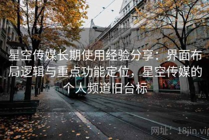 星空传媒长期使用经验分享：界面布局逻辑与重点功能定位，星空传媒的个人频道旧台标