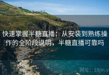 快速掌握半糖直播：从安装到熟练操作的全阶段说明，半糖直播可靠吗