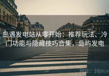 岛遇发电站从零开始：推荐玩法、冷门功能与隐藏技巧合集，岛屿发电