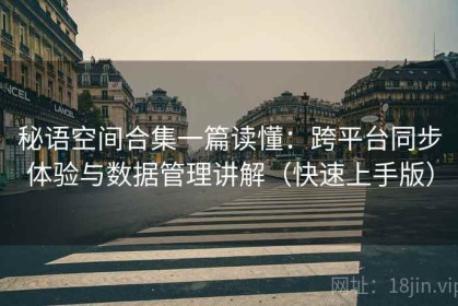 秘语空间合集一篇读懂：跨平台同步体验与数据管理讲解（快速上手版）