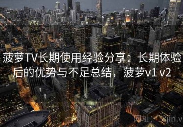 菠萝TV长期使用经验分享：长期体验后的优势与不足总结，菠萝v1 v2