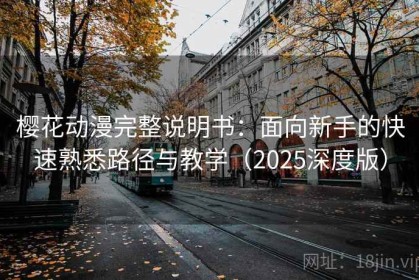 樱花动漫完整说明书：面向新手的快速熟悉路径与教学（2025深度版）