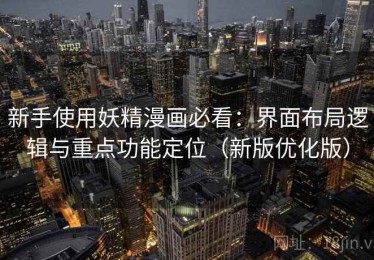 新手使用妖精漫画必看：界面布局逻辑与重点功能定位（新版优化版）